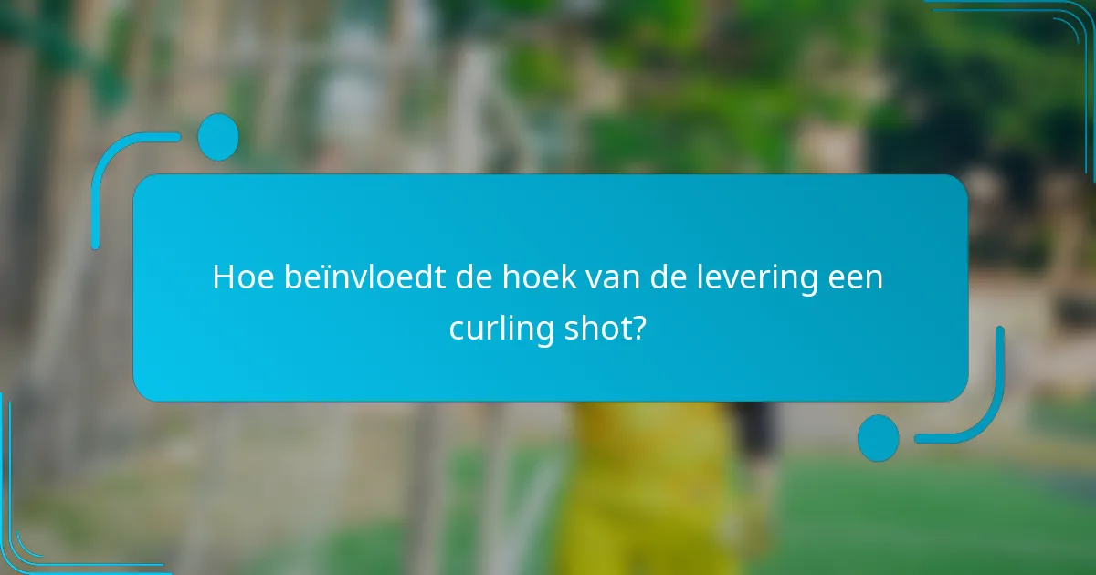 Hoe beïnvloedt de hoek van de levering een curling shot?