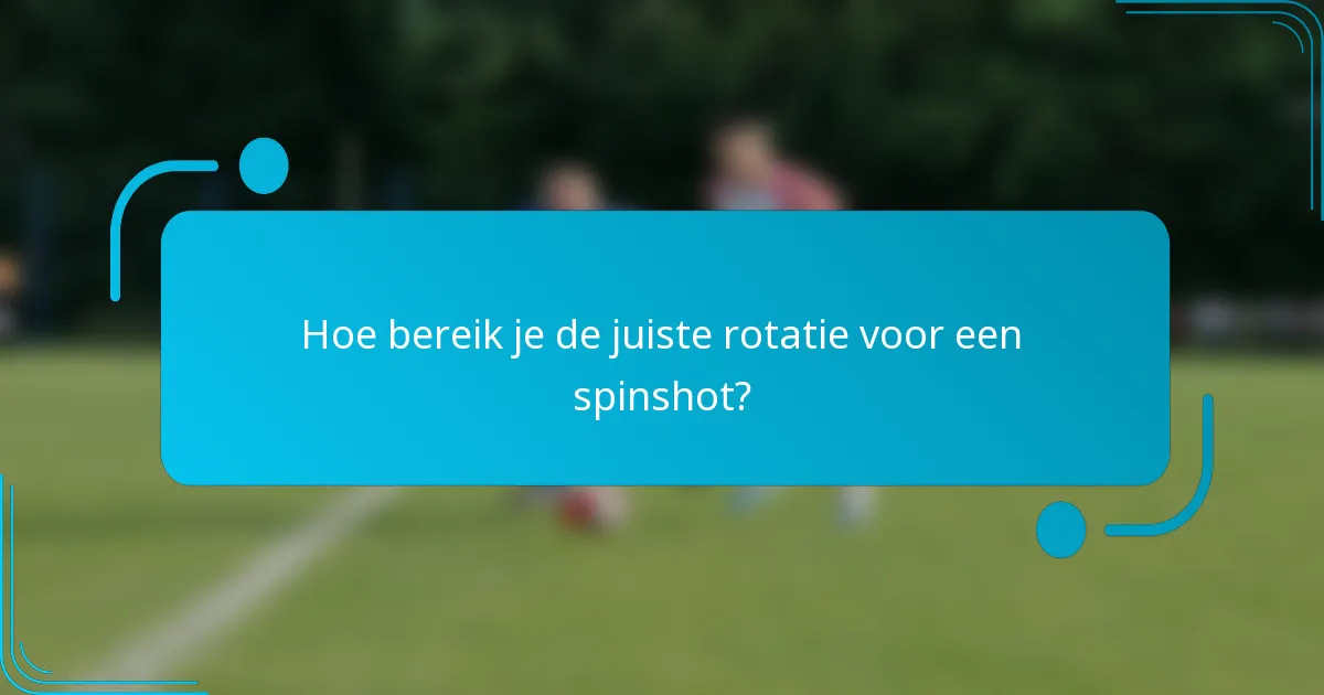 Hoe bereik je de juiste rotatie voor een spinshot?