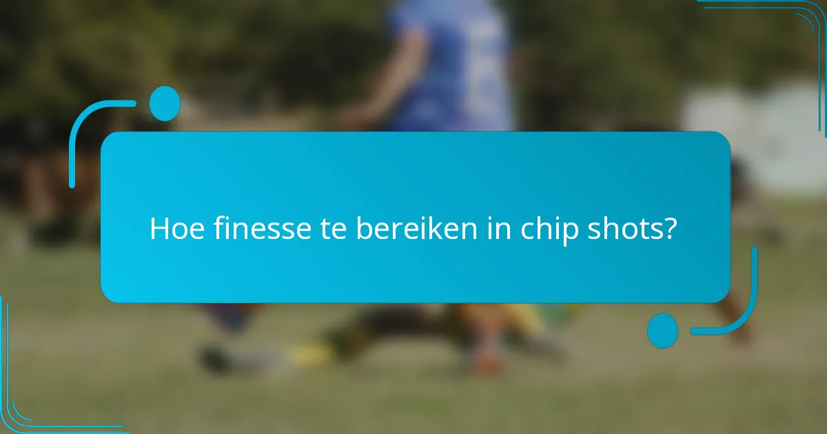 Hoe finesse te bereiken in chip shots?