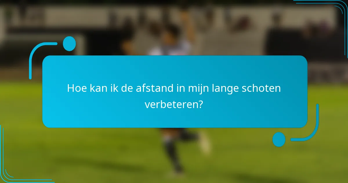 Hoe kan ik de afstand in mijn lange schoten verbeteren?