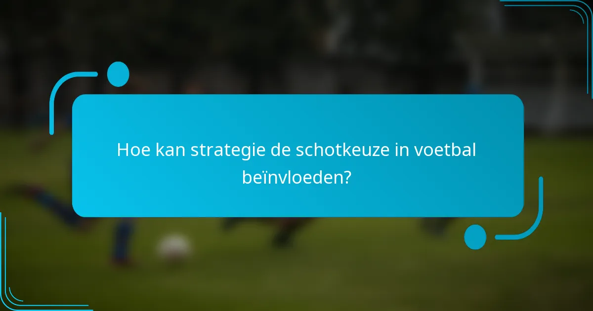 Hoe kan strategie de schotkeuze in voetbal beïnvloeden?