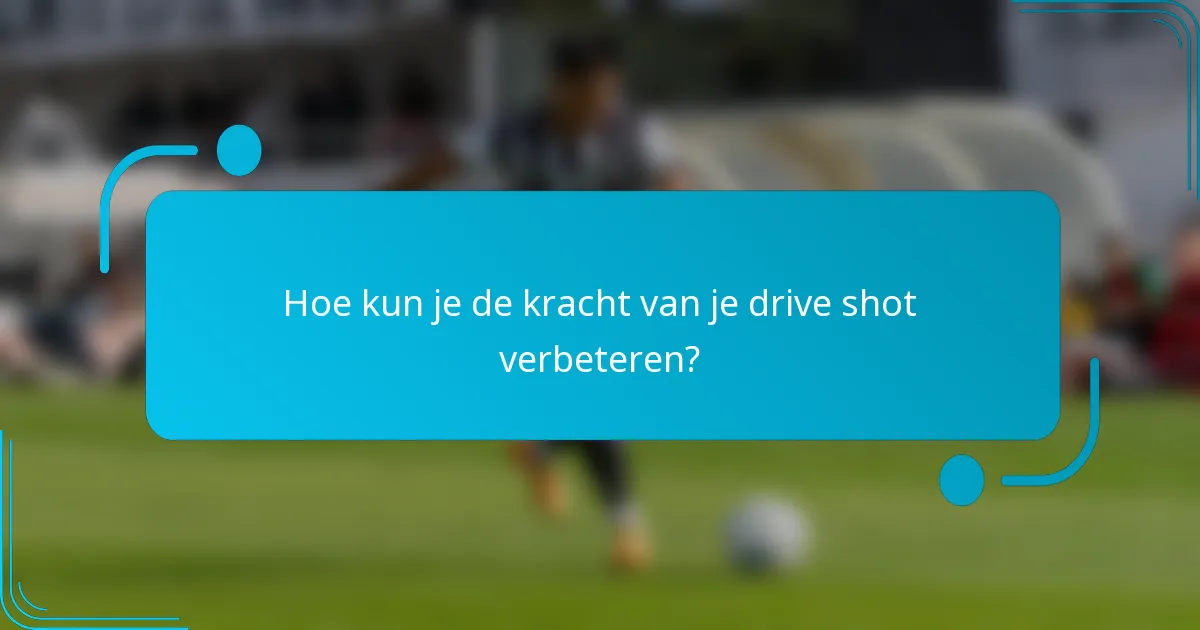 Hoe kun je de kracht van je drive shot verbeteren?