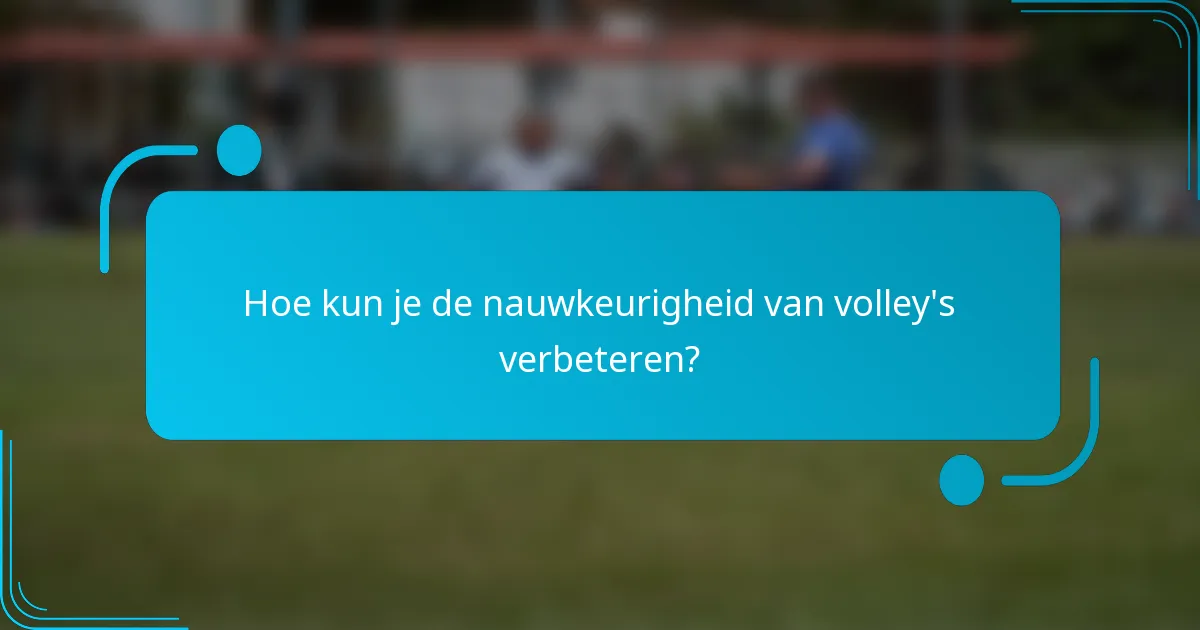 Hoe kun je de nauwkeurigheid van volley's verbeteren?
