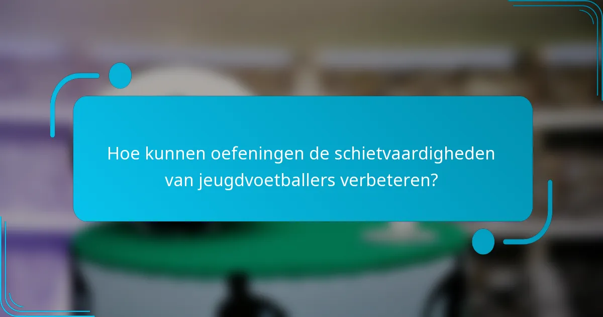 Hoe kunnen oefeningen de schietvaardigheden van jeugdvoetballers verbeteren?