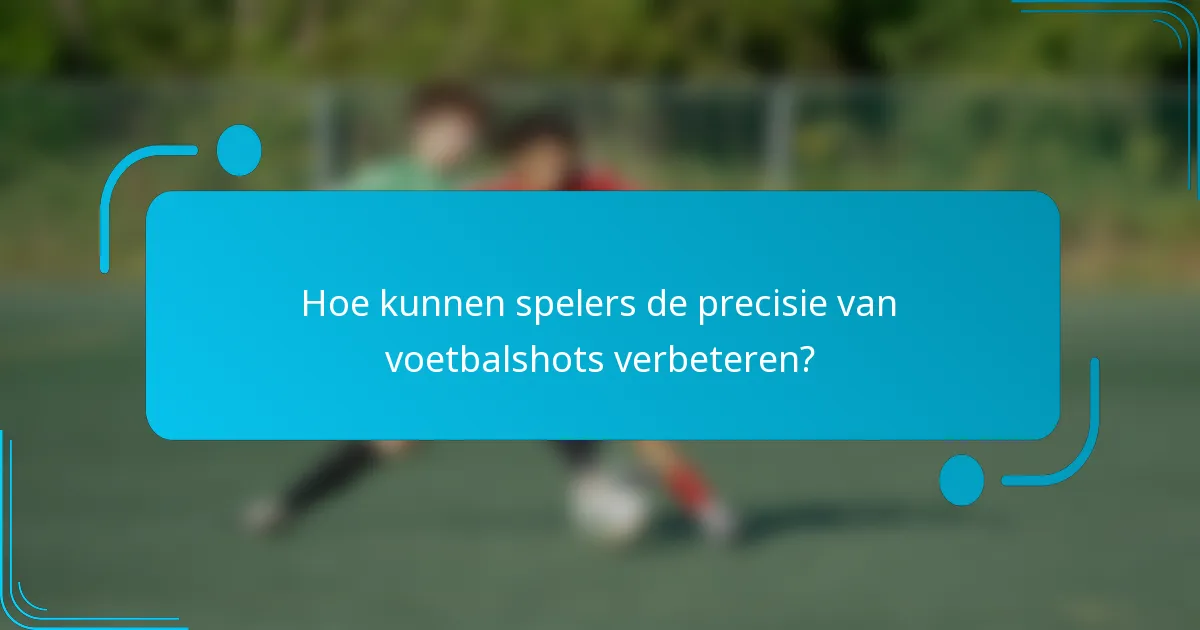 Hoe kunnen spelers de precisie van voetbalshots verbeteren?