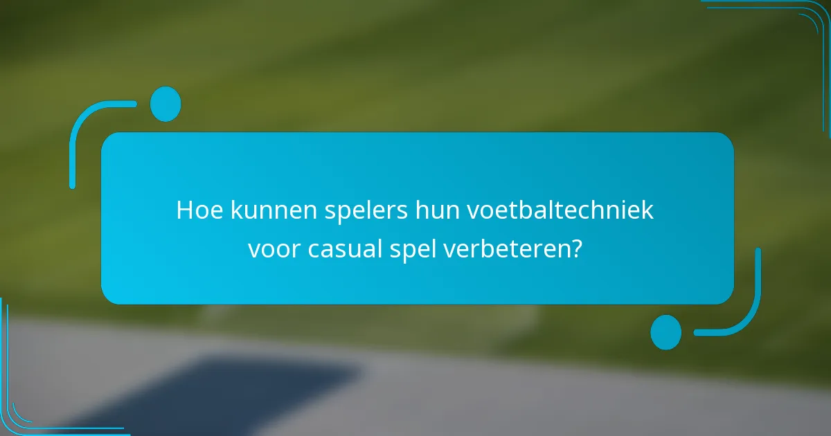 Hoe kunnen spelers hun voetbaltechniek voor casual spel verbeteren?