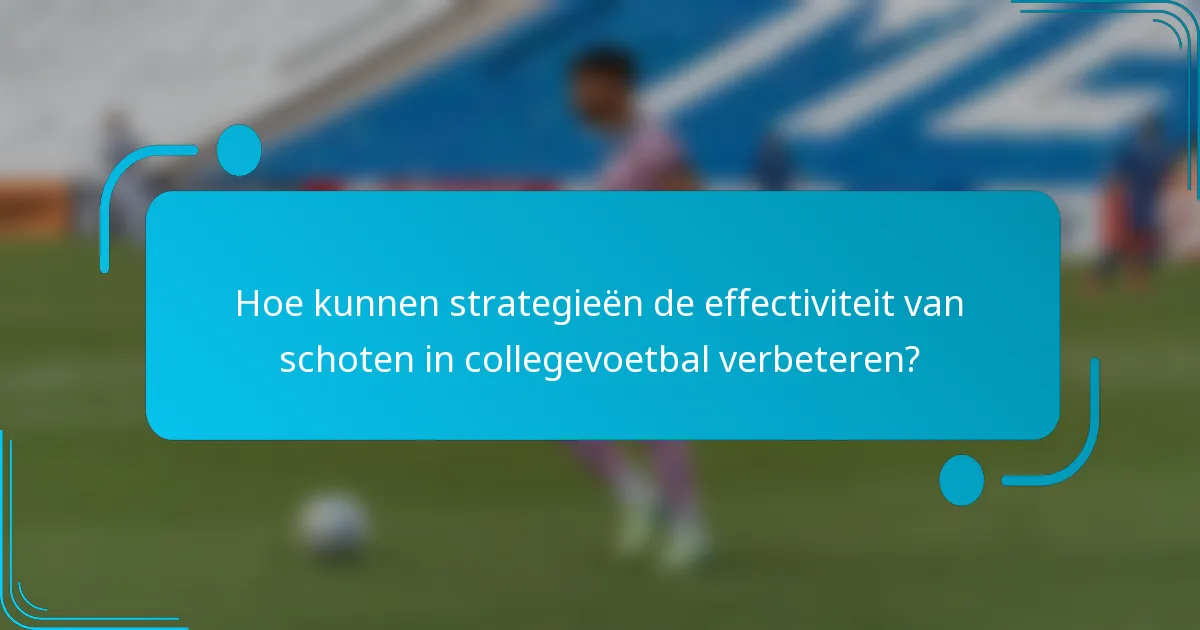 Hoe kunnen strategieën de effectiviteit van schoten in collegevoetbal verbeteren?