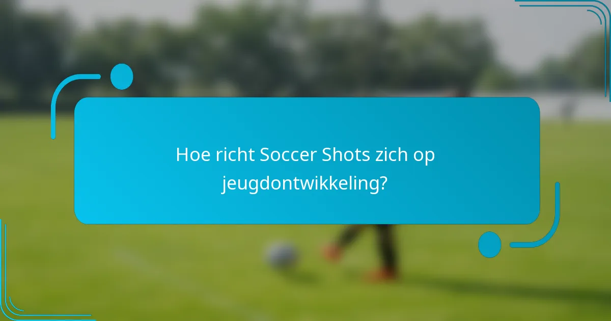 Hoe richt Soccer Shots zich op jeugdontwikkeling?