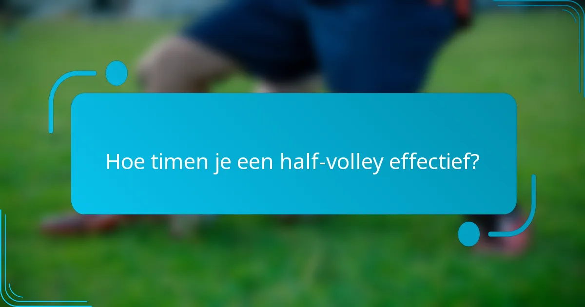 Hoe timen je een half-volley effectief?