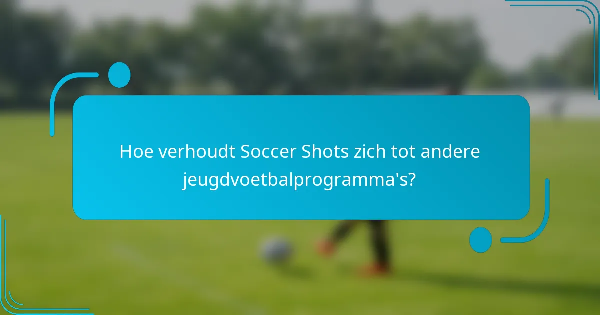 Hoe verhoudt Soccer Shots zich tot andere jeugdvoetbalprogramma's?