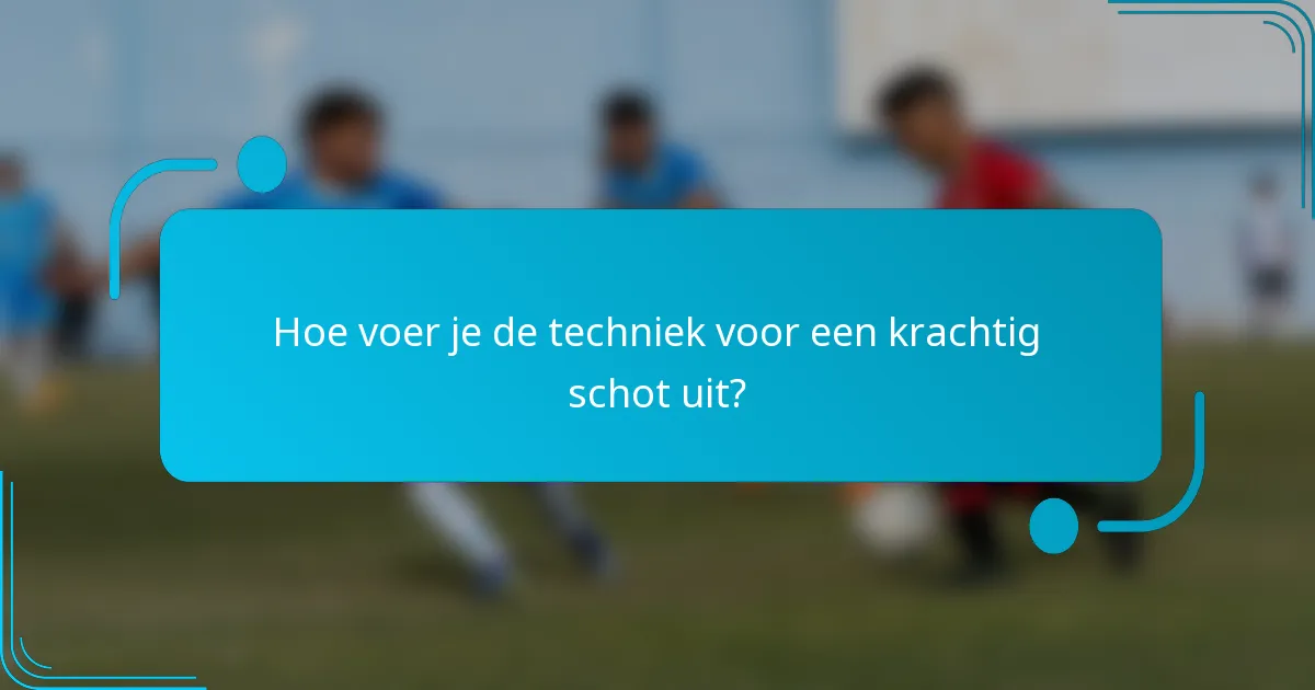 Hoe voer je de techniek voor een krachtig schot uit?