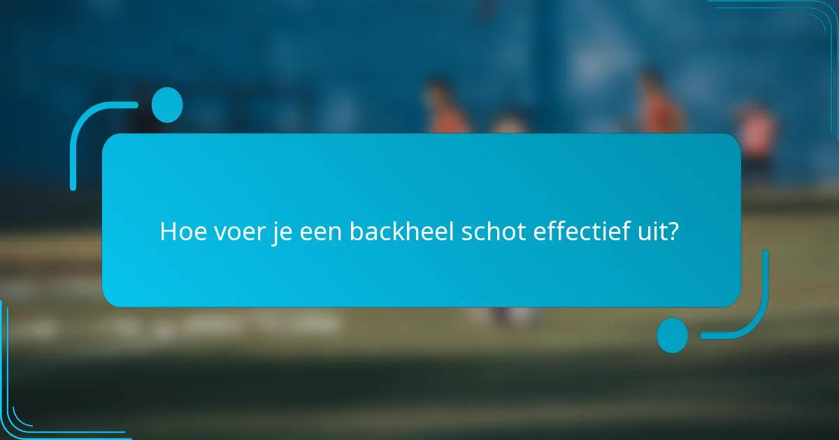 Hoe voer je een backheel schot effectief uit?