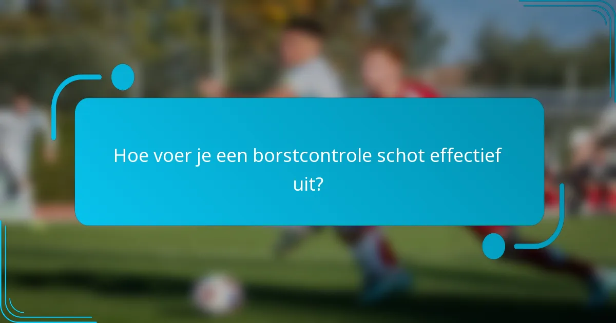 Hoe voer je een borstcontrole schot effectief uit?