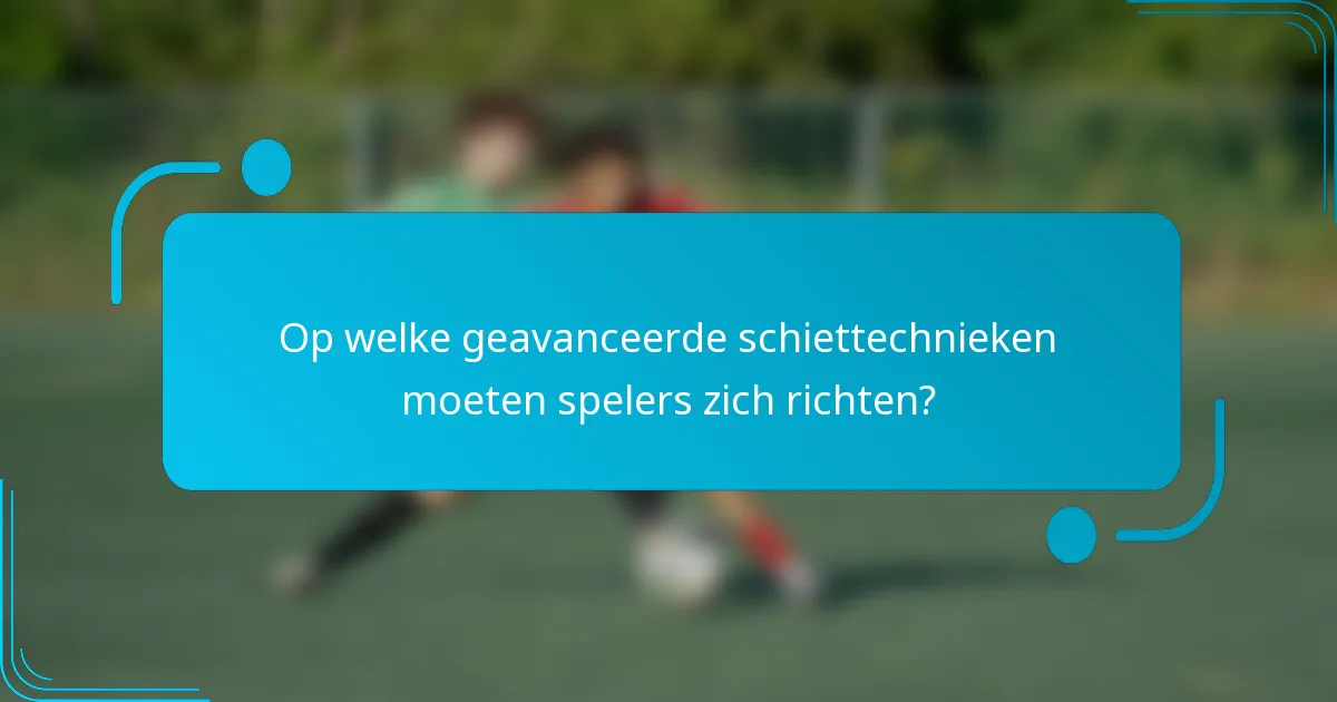 Op welke geavanceerde schiettechnieken moeten spelers zich richten?