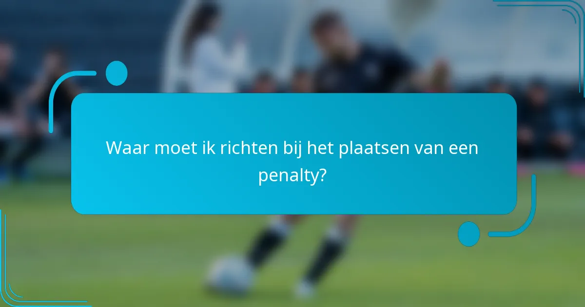 Waar moet ik richten bij het plaatsen van een penalty?