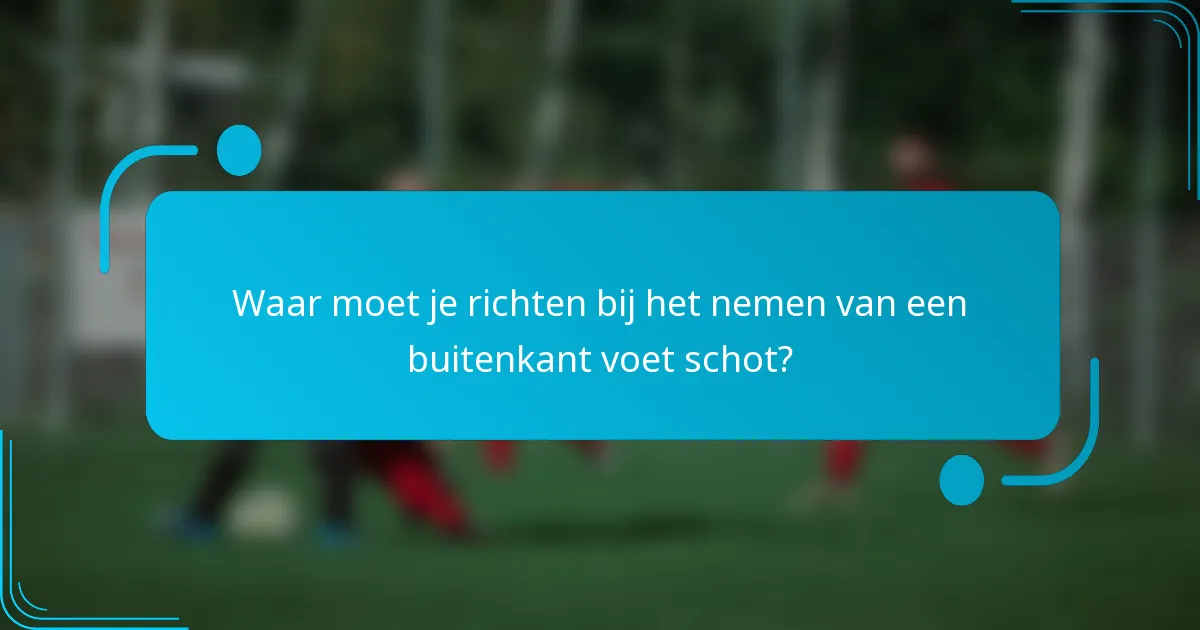 Waar moet je richten bij het nemen van een buitenkant voet schot?
