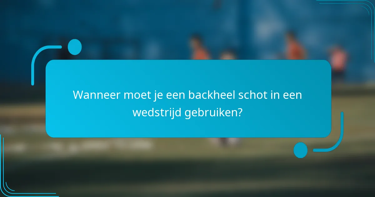 Wanneer moet je een backheel schot in een wedstrijd gebruiken?