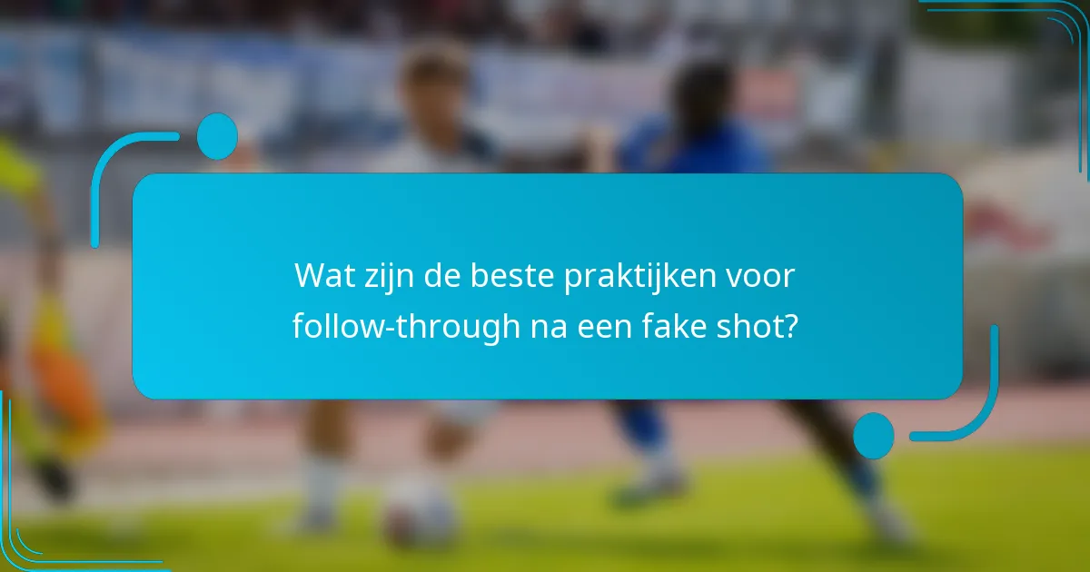 Wat zijn de beste praktijken voor follow-through na een fake shot?