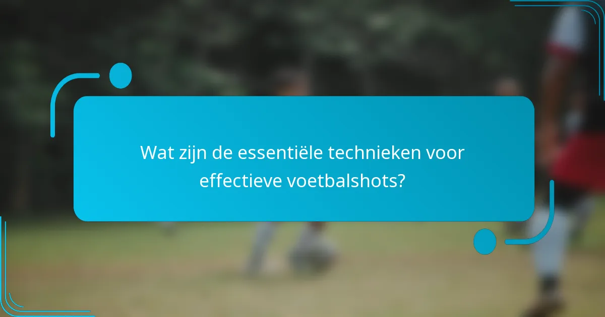 Wat zijn de essentiële technieken voor effectieve voetbalshots?