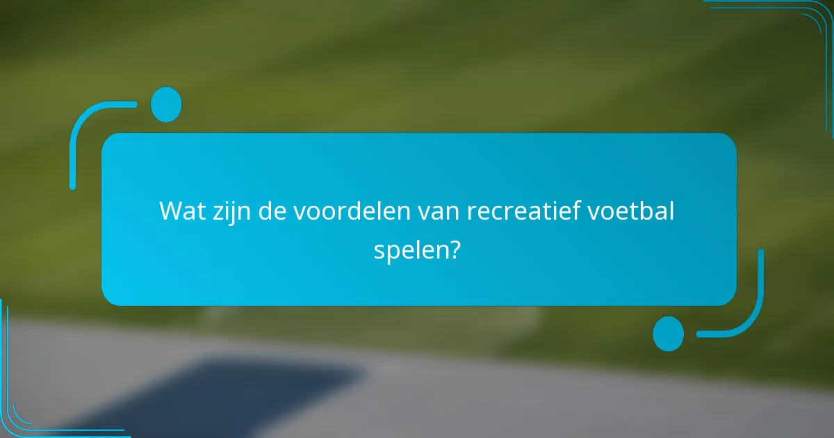 Wat zijn de voordelen van recreatief voetbal spelen?