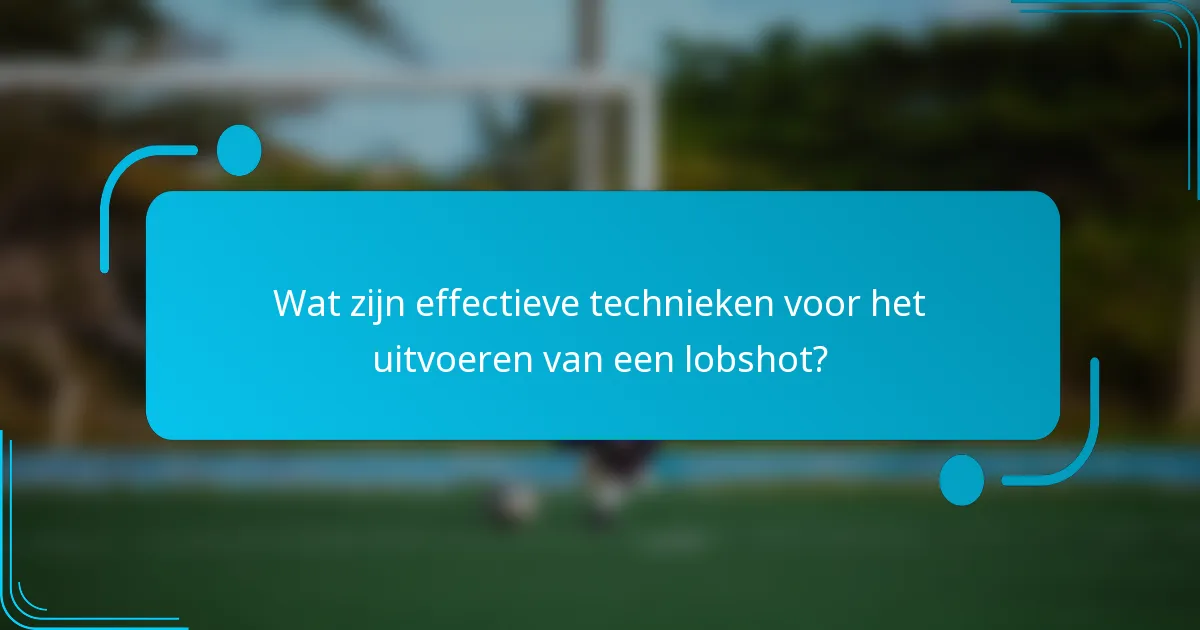 Wat zijn effectieve technieken voor het uitvoeren van een lobshot?