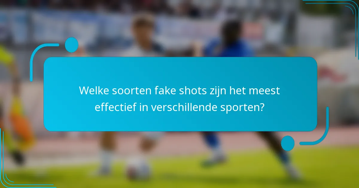 Welke soorten fake shots zijn het meest effectief in verschillende sporten?