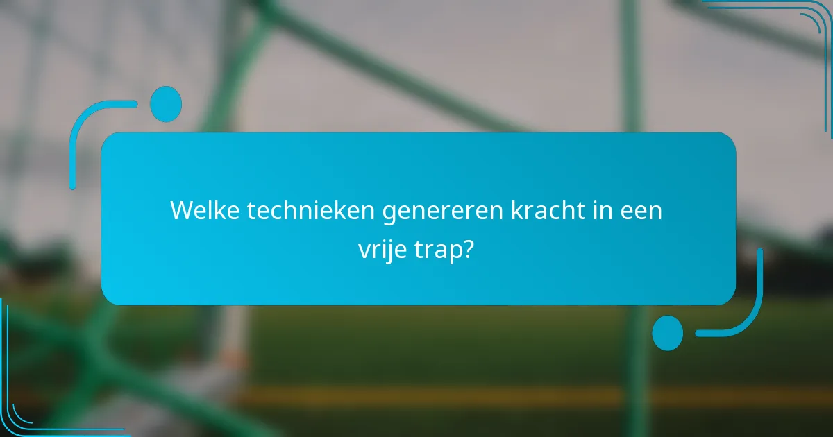 Welke technieken genereren kracht in een vrije trap?