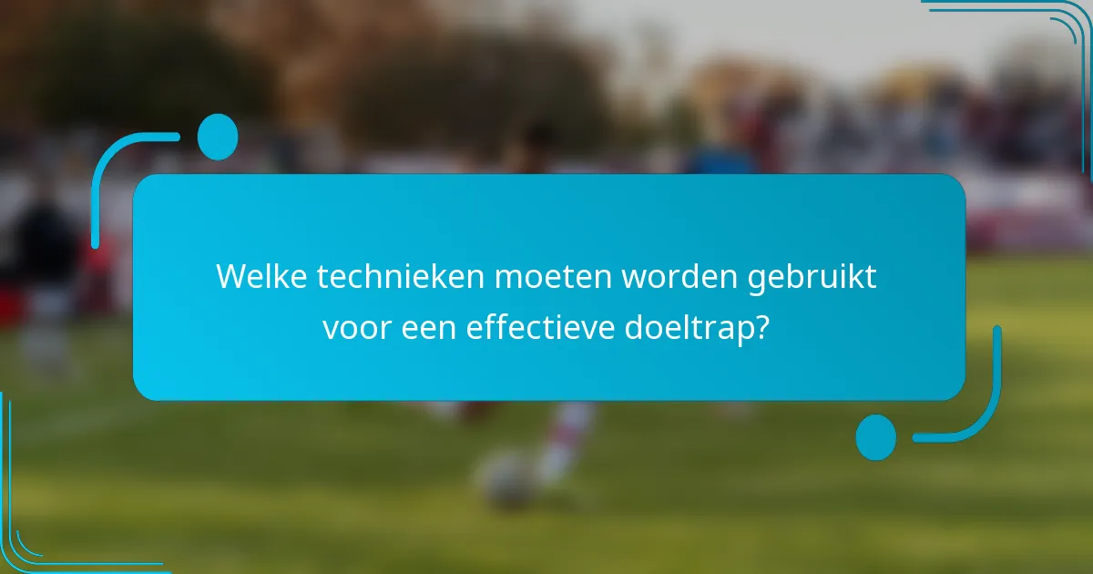 Welke technieken moeten worden gebruikt voor een effectieve doeltrap?