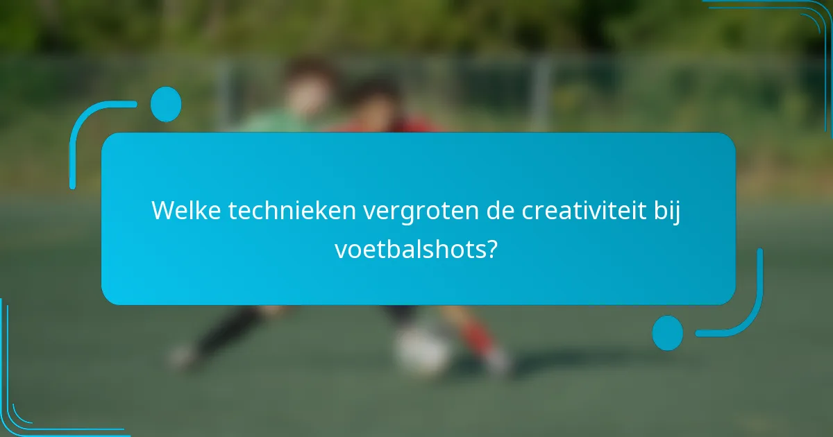 Welke technieken vergroten de creativiteit bij voetbalshots?
