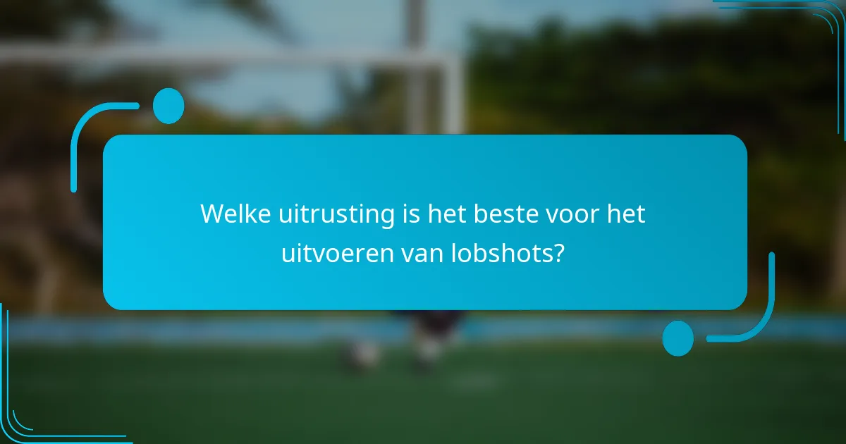 Welke uitrusting is het beste voor het uitvoeren van lobshots?